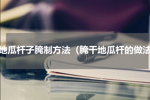 干地瓜杆子腌制方法（腌干地瓜杆的做法）