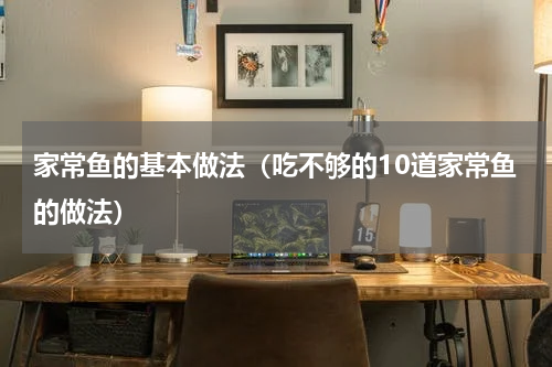 家常鱼的基本做法（吃不够的10道家常鱼的做法）