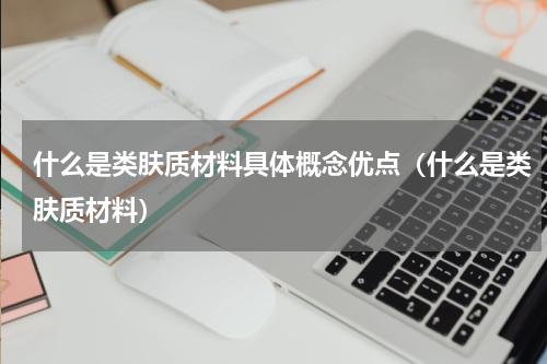 什么是类肤质材料具体概念优点（什么是类肤质材料）