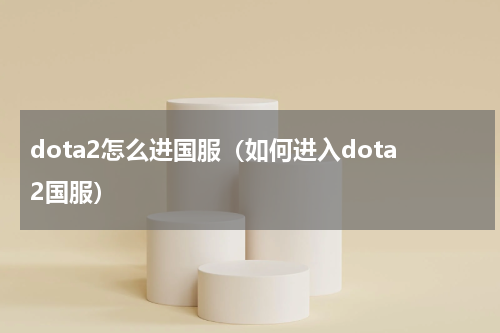 dota2怎么进国服（如何进入dota2国服）