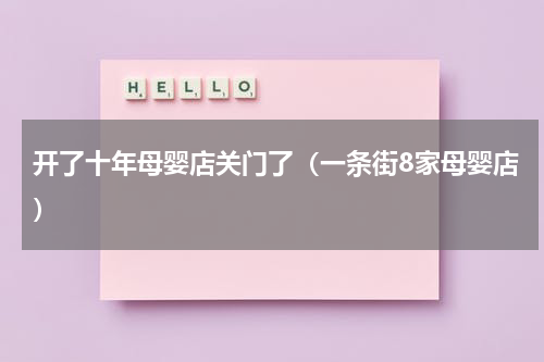 开了十年母婴店关门了（一条街8家母婴店）