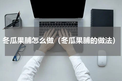 冬瓜果脯怎么做（冬瓜果脯的做法）