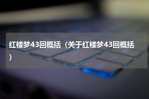 红楼梦43回概括（关于红楼梦43回概括）