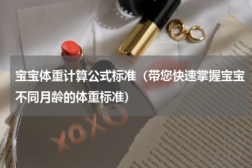 宝宝体重计算公式标准（带您快速掌握宝宝不同月龄的体重标准）