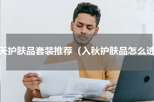 秋天护肤品套装推荐（入秋护肤品怎么选）