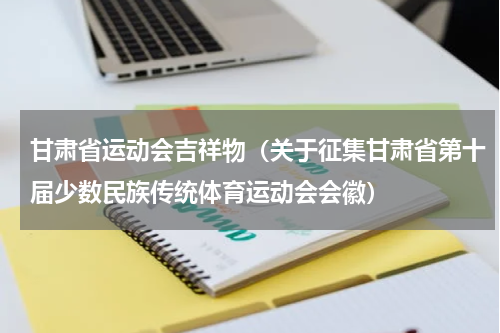 甘肃省运动会吉祥物（关于征集甘肃省第十届少数民族传统体育运动会会徽）