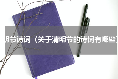 清明节诗词（关于清明节的诗词有哪些）
