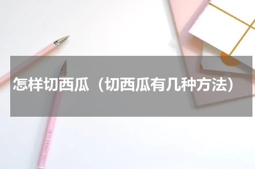 怎样切西瓜（切西瓜有几种方法）