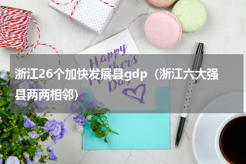 浙江26个加快发展县gdp（浙江六大强县两两相邻）