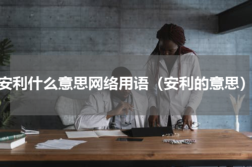 安利什么意思网络用语（安利的意思）