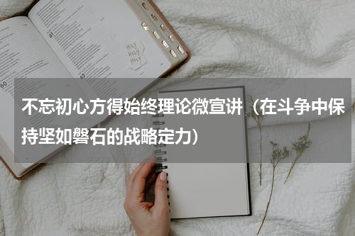 不忘初心方得始终理论微宣讲（在斗争中保持坚如磐石的战略定力）