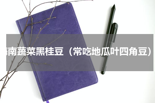 海南蔬菜黑桂豆（常吃地瓜叶四角豆）
