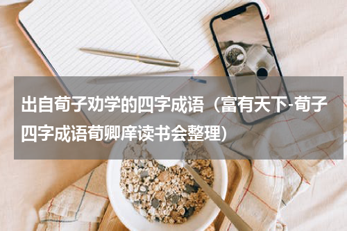 出自荀子劝学的四字成语（富有天下-荀子四字成语荀卿庠读书会整理）