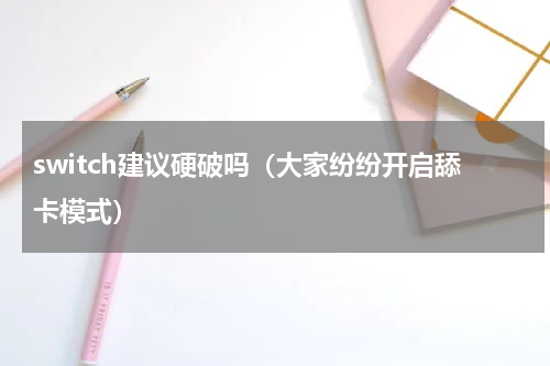 switch建议硬破吗（大家纷纷开启舔卡模式）