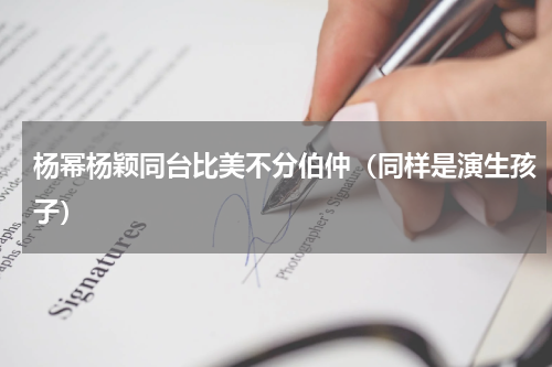 杨幂杨颖同台比美不分伯仲（同样是演生孩子）