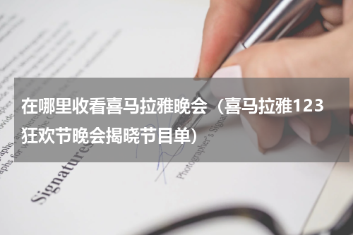 在哪里收看喜马拉雅晚会（喜马拉雅123狂欢节晚会揭晓节目单）