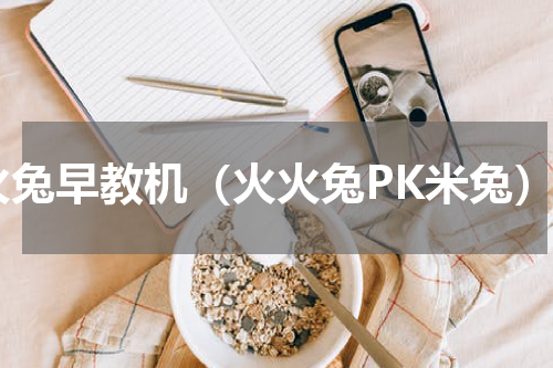 火兔早教机（火火兔PK米兔）