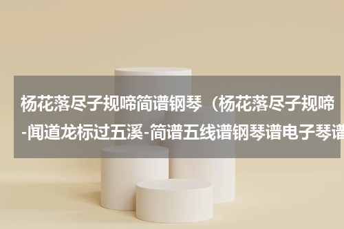 杨花落尽子规啼简谱钢琴（杨花落尽子规啼-闻道龙标过五溪-简谱五线谱钢琴谱电子琴谱）