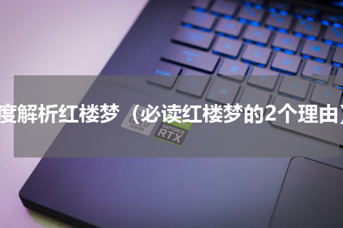 深度解析红楼梦（必读红楼梦的2个理由）