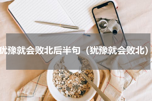 犹豫就会败北后半句（犹豫就会败北）