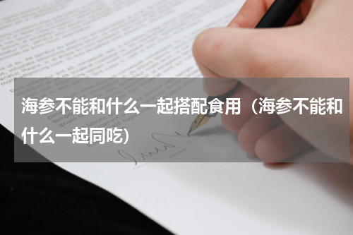 海参不能和什么一起搭配食用（海参不能和什么一起同吃）