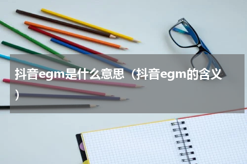 抖音egm是什么意思（抖音egm的含义）
