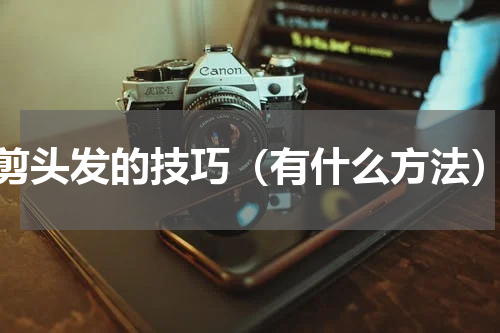 剪头发的技巧（有什么方法）
