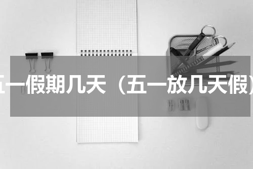 五一假期几天（五一放几天假）
