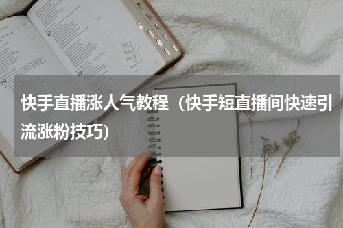快手直播涨人气教程（快手短直播间快速引流涨粉技巧）