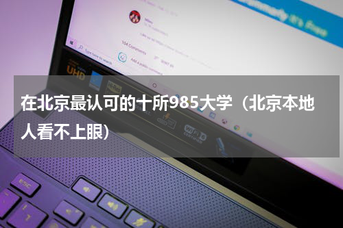 在北京最认可的十所985大学（北京本地人看不上眼）
