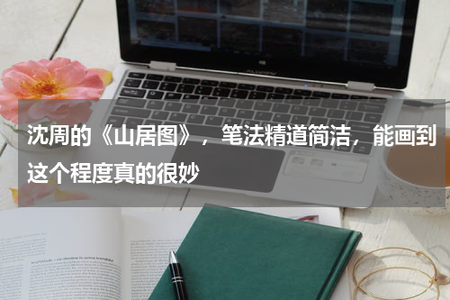 沈周的《山居图》，笔法精道简洁，能画到这个程度真的很妙