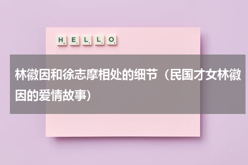 林徽因和徐志摩相处的细节（民国才女林徽因的爱情故事）