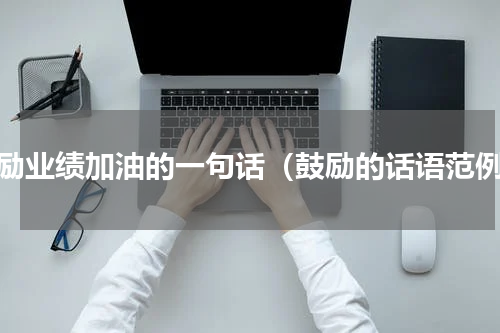 鼓励业绩加油的一句话（鼓励的话语范例）
