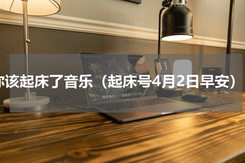 你该起床了音乐（起床号4月2日早安）