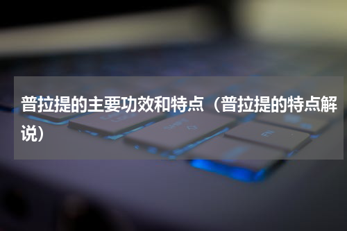 普拉提的主要功效和特点（普拉提的特点解说）