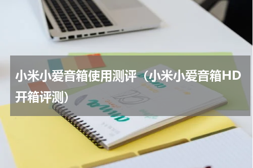 小米小爱音箱使用测评（小米小爱音箱HD开箱评测）