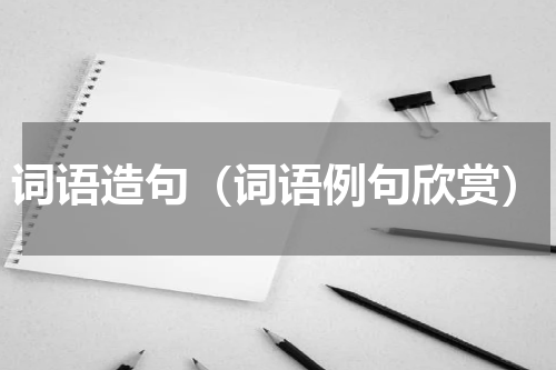 词语造句（词语例句欣赏）