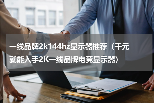 一线品牌2k144hz显示器推荐（千元就能入手2K一线品牌电竞显示器）