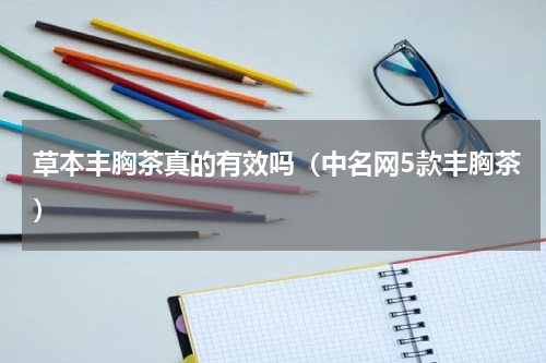 草本丰胸茶真的有效吗（中名网5款丰胸茶）