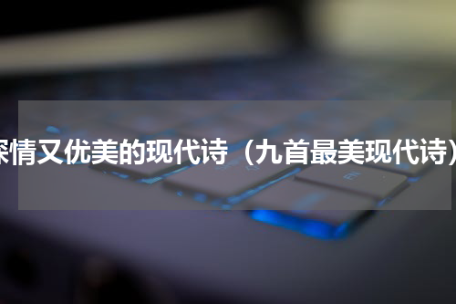 深情又优美的现代诗（九首最美现代诗）