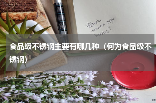 食品级不锈钢主要有哪几种（何为食品级不锈钢）