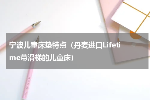 宁波儿童床垫特点（丹麦进口Lifetime带滑梯的儿童床）
