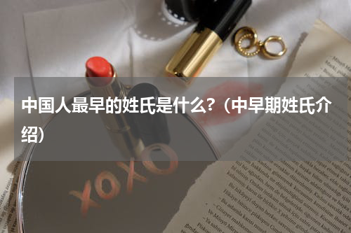中国人最早的姓氏是什么?（中早期姓氏介绍）