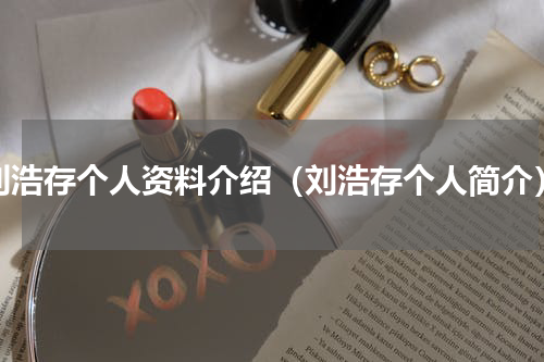 刘浩存个人资料介绍（刘浩存个人简介）