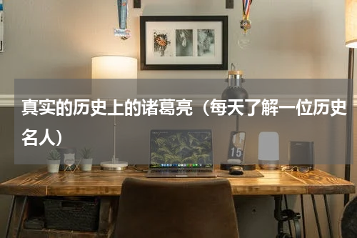 真实的历史上的诸葛亮（每天了解一位历史名人）