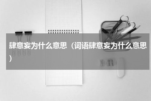 肆意妄为什么意思（词语肆意妄为什么意思）