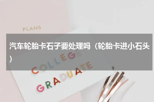 汽车轮胎卡石子要处理吗（轮胎卡进小石头）
