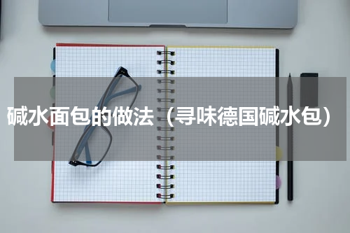 碱水面包的做法（寻味德国碱水包）