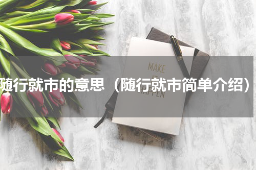 随行就市的意思（随行就市简单介绍）