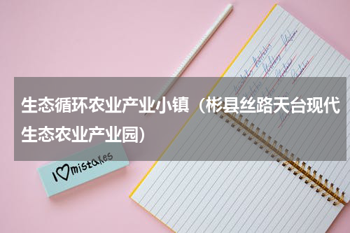 生态循环农业产业小镇（彬县丝路天台现代生态农业产业园）